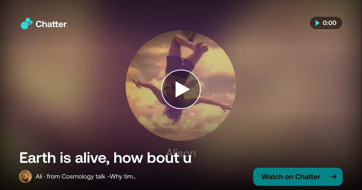 Earth is alive, how bout u · a moment on Chatter